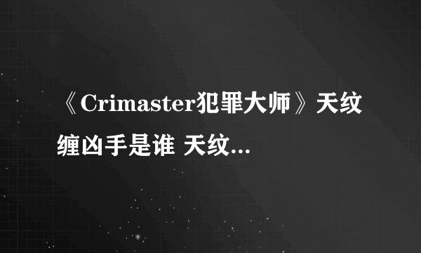 《Crimaster犯罪大师》天纹缠凶手是谁 天纹缠凶手猜测