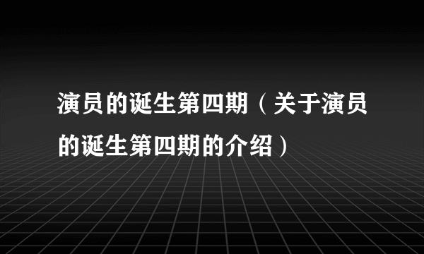 演员的诞生第四期（关于演员的诞生第四期的介绍）