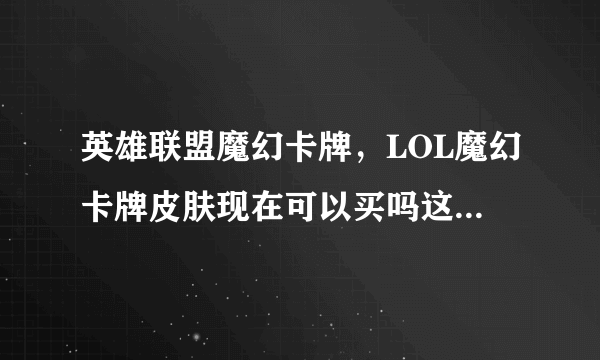 英雄联盟魔幻卡牌，LOL魔幻卡牌皮肤现在可以买吗这皮肤好吗