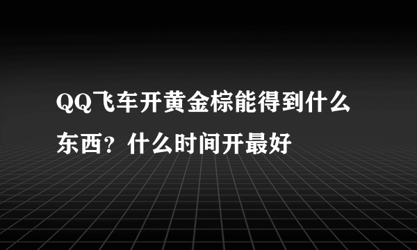 QQ飞车开黄金棕能得到什么东西？什么时间开最好