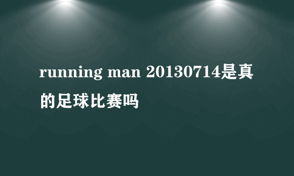 running man 20130714是真的足球比赛吗