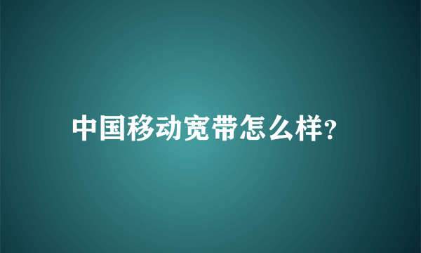 中国移动宽带怎么样？