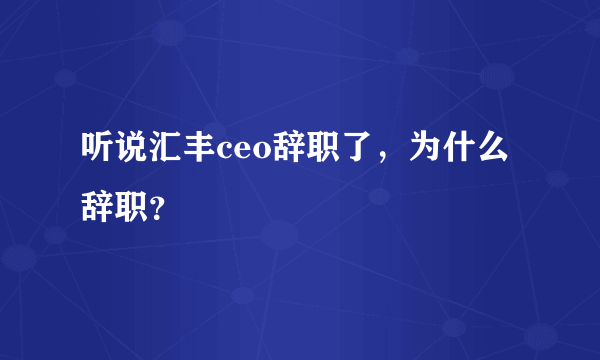 听说汇丰ceo辞职了，为什么辞职？