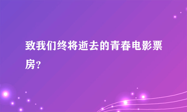 致我们终将逝去的青春电影票房？