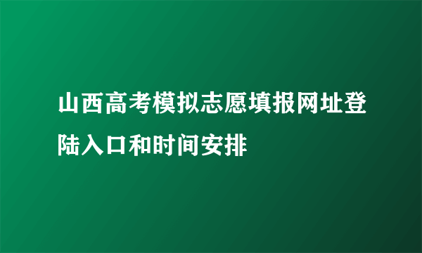 山西高考模拟志愿填报网址登陆入口和时间安排