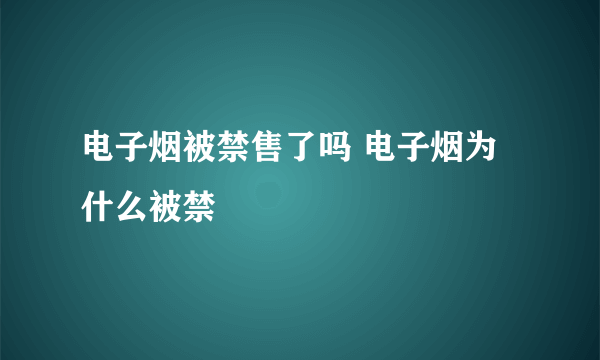 电子烟被禁售了吗 电子烟为什么被禁