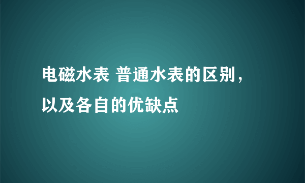 电磁水表 普通水表的区别，以及各自的优缺点