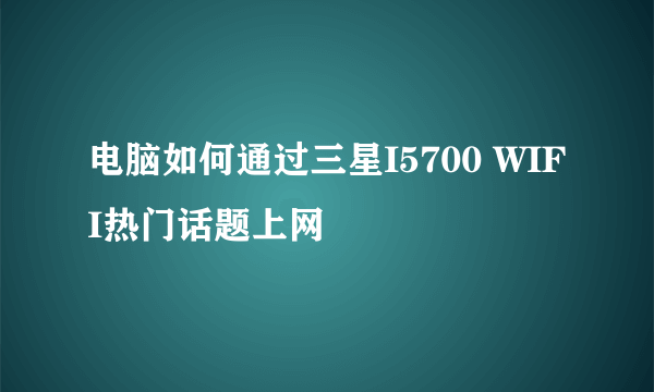 电脑如何通过三星I5700 WIFI热门话题上网