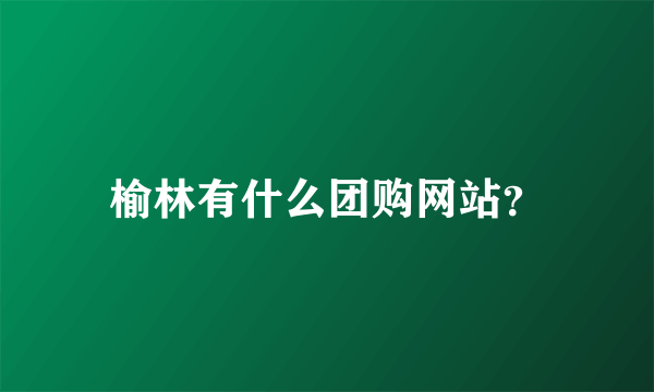 榆林有什么团购网站？