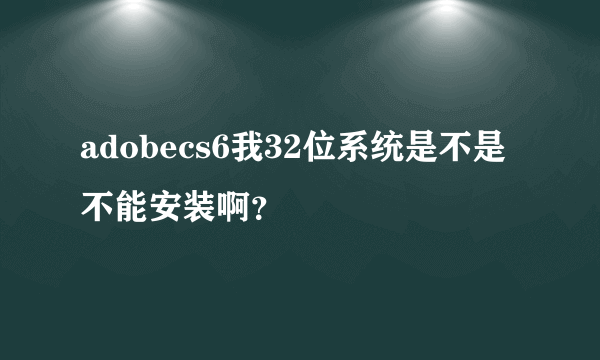 adobecs6我32位系统是不是不能安装啊？