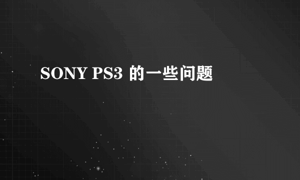 SONY PS3 的一些问题