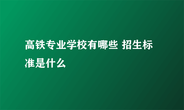 高铁专业学校有哪些 招生标准是什么