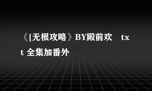 《[无根攻略》BY殿前欢　txt 全集加番外