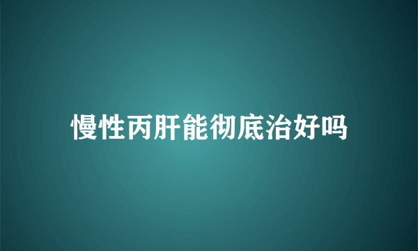 慢性丙肝能彻底治好吗