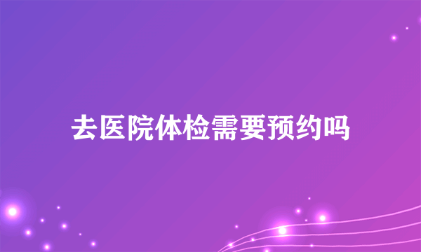 去医院体检需要预约吗