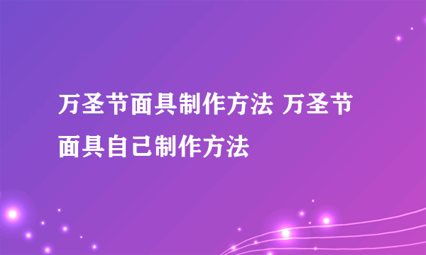 万圣节面具制作方法 万圣节面具自己制作方法