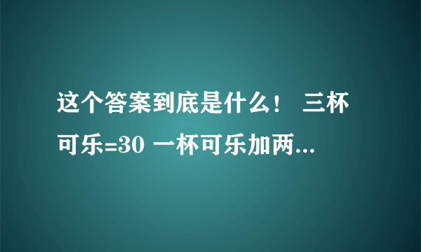 这个答案到底是什么！ 三杯可乐=30 一杯可乐加两个汉堡=20 一个汉