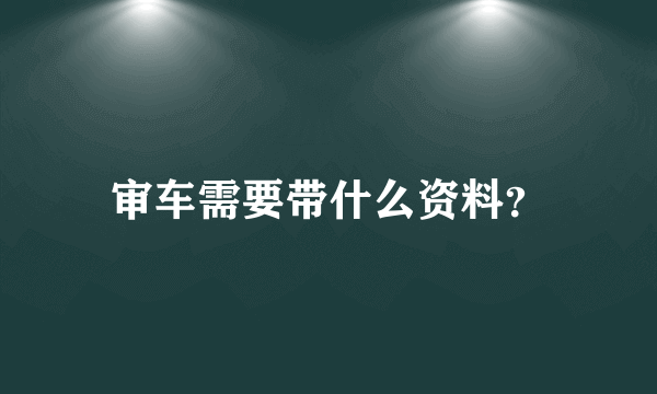 审车需要带什么资料？