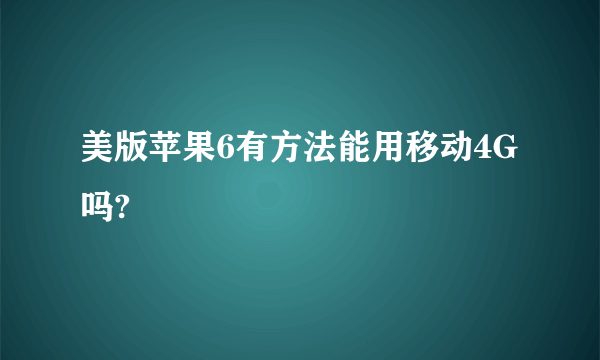 美版苹果6有方法能用移动4G吗?