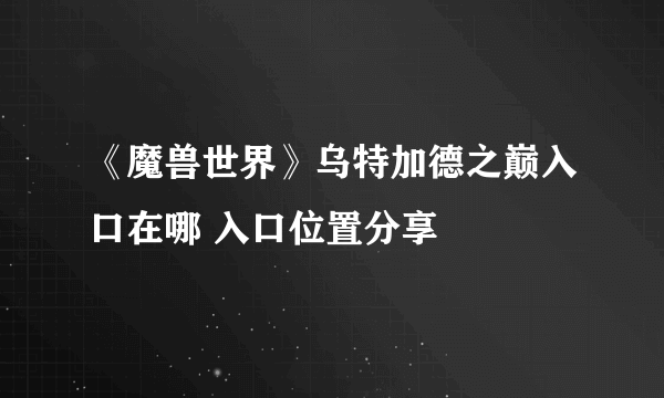 《魔兽世界》乌特加德之巅入口在哪 入口位置分享