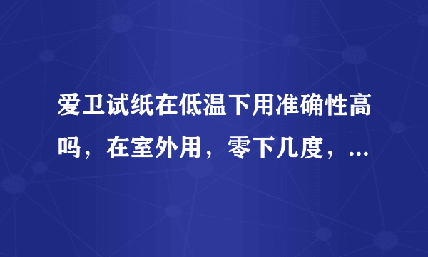 爱卫试纸在低温下用准确性高吗，在室外用，零下几度，...