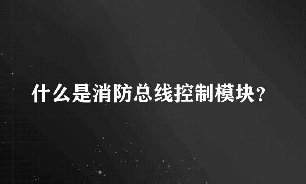 什么是消防总线控制模块？