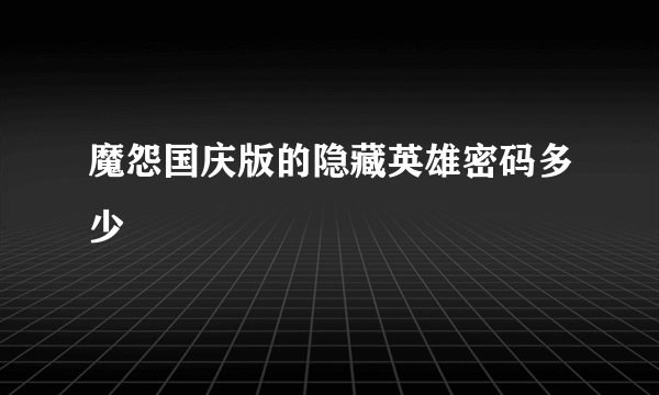 魔怨国庆版的隐藏英雄密码多少