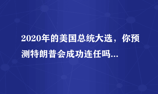 2020年的美国总统大选，你预测特朗普会成功连任吗？还是拜登会赢？