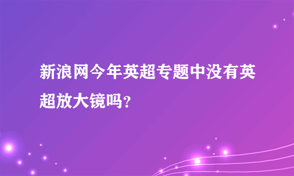 新浪网今年英超专题中没有英超放大镜吗？