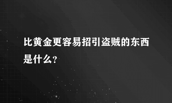 比黄金更容易招引盗贼的东西是什么？