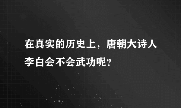 在真实的历史上，唐朝大诗人李白会不会武功呢？