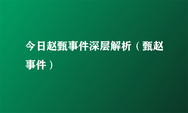 今日赵甄事件深层解析（甄赵事件）