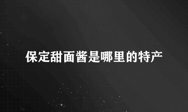 保定甜面酱是哪里的特产