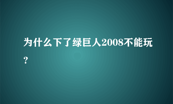 为什么下了绿巨人2008不能玩？