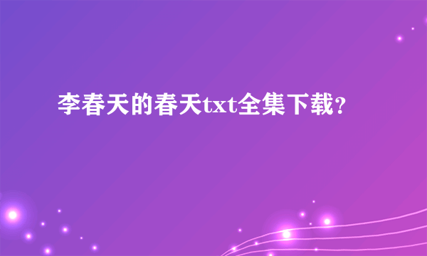 李春天的春天txt全集下载？