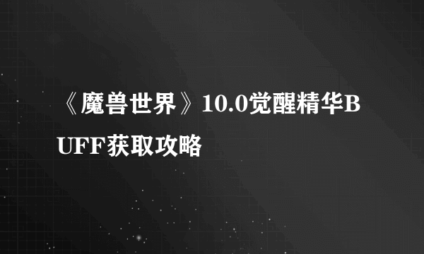 《魔兽世界》10.0觉醒精华BUFF获取攻略