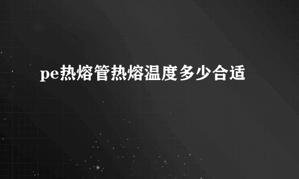 pe热熔管热熔温度多少合适