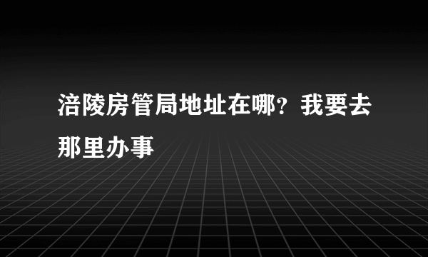 涪陵房管局地址在哪？我要去那里办事