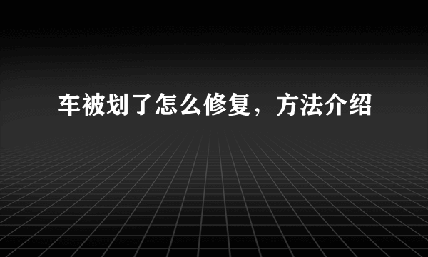 车被划了怎么修复，方法介绍