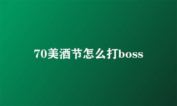 70美酒节怎么打boss