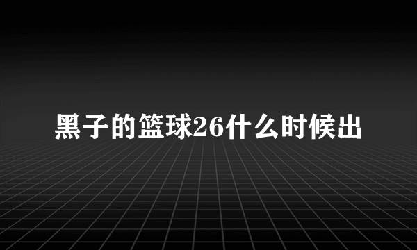 黑子的篮球26什么时候出