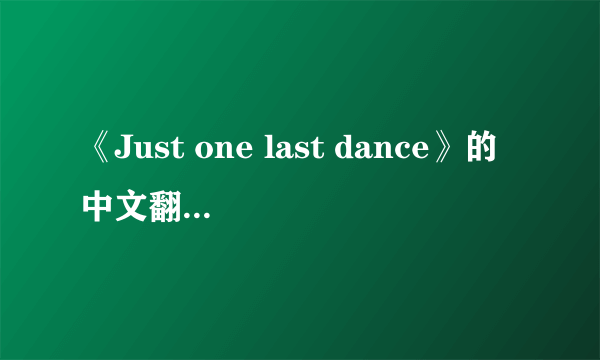 《Just one last dance》的中文翻译歌词？