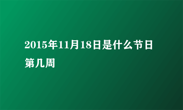 2015年11月18日是什么节日 第几周