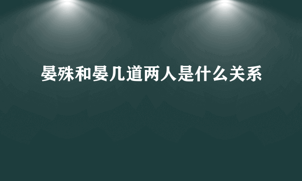 晏殊和晏几道两人是什么关系