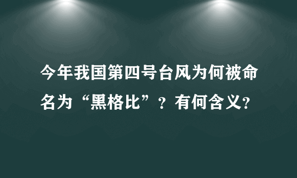 今年我国第四号台风为何被命名为“黑格比”？有何含义？