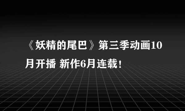 《妖精的尾巴》第三季动画10月开播 新作6月连载！