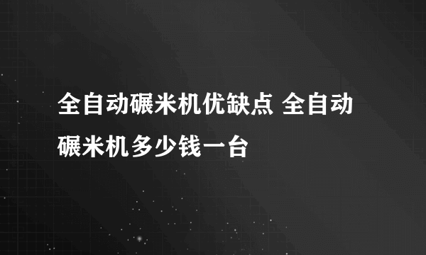 全自动碾米机优缺点 全自动碾米机多少钱一台