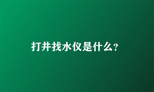 打井找水仪是什么？