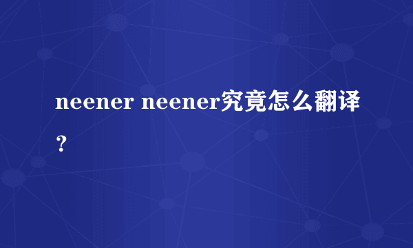 neener neener究竟怎么翻译？