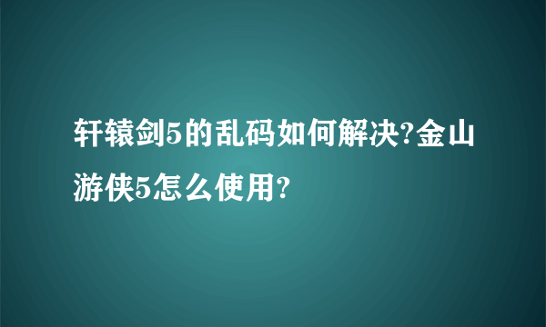 轩辕剑5的乱码如何解决?金山游侠5怎么使用?